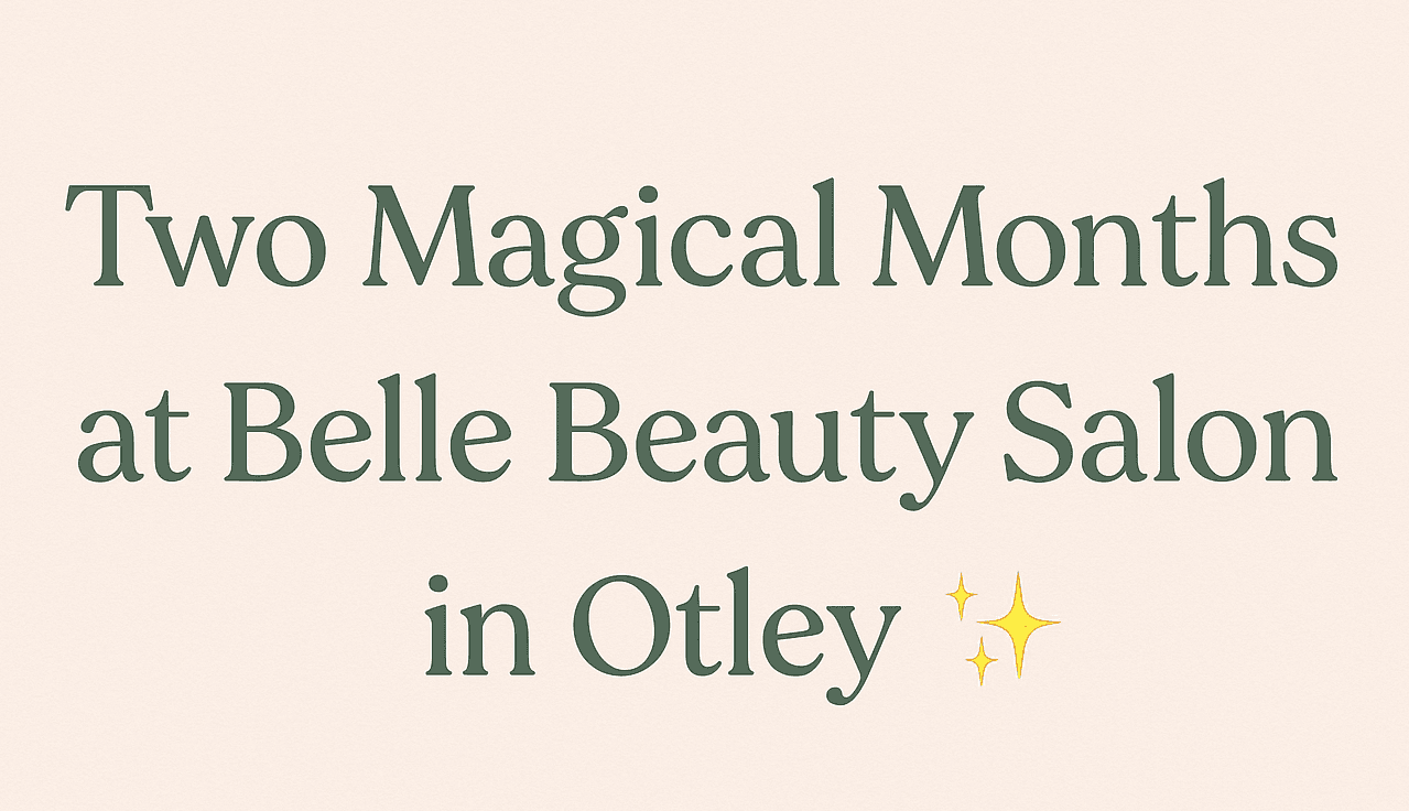 Two Magical Months at Belle Beauty Salon in Otley ✨ | Here’s What You’ve Helped Us Build